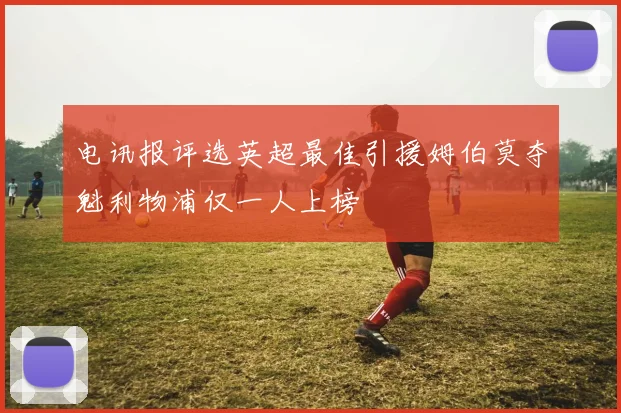 电讯报评选英超最佳引援姆伯莫夺魁利物浦仅一人上榜