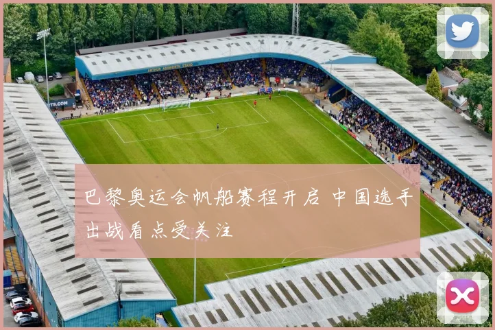 巴黎奥运会帆船赛程开启 中国选手出战看点受关注