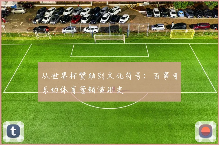 从世界杯赞助到文化符号：百事可乐的体育营销演进史
