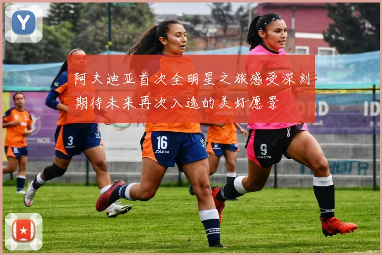 阿夫迪亚首次全明星之旅感受深刻期待未来再次入选的美好愿景
