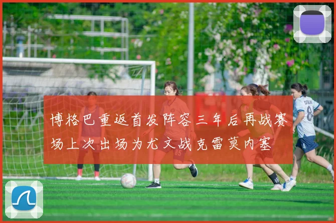 博格巴重返首发阵容三年后再战赛场上次出场为尤文战克雷莫内塞