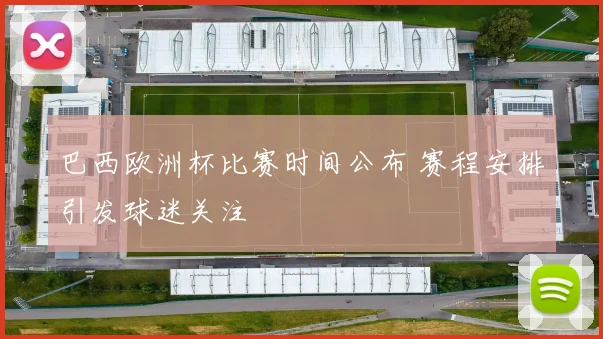 巴西欧洲杯比赛时间公布 赛程安排引发球迷关注